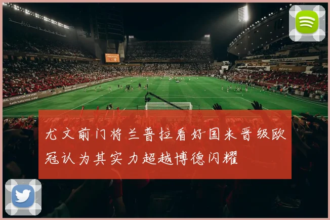 尤文前门将兰普拉看好国米晋级欧冠认为其实力超越博德闪耀