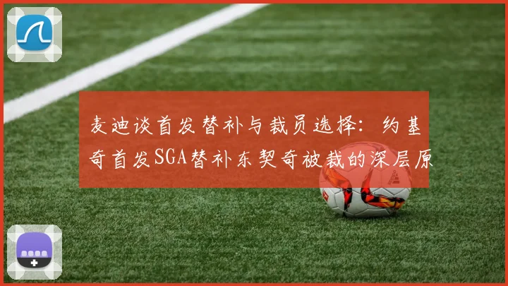 麦迪谈首发替补与裁员选择：约基奇首发SGA替补东契奇被裁的深层原因分析