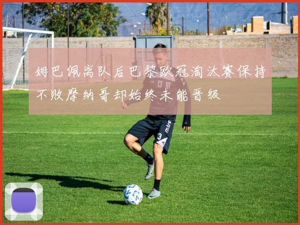 姆巴佩离队后巴黎欧冠淘汰赛保持不败摩纳哥却始终未能晋级