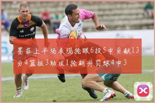 墨菲上半场表现抢眼6投5中贡献13分4篮板3助攻1抢断并罚球4中3