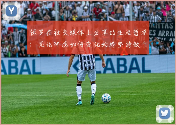 保罗在社交媒体上分享的生活哲学：无论环境如何变化始终坚持做个好人