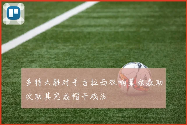 多特大胜对手吉拉西双响莱尔森助攻助其完成帽子戏法