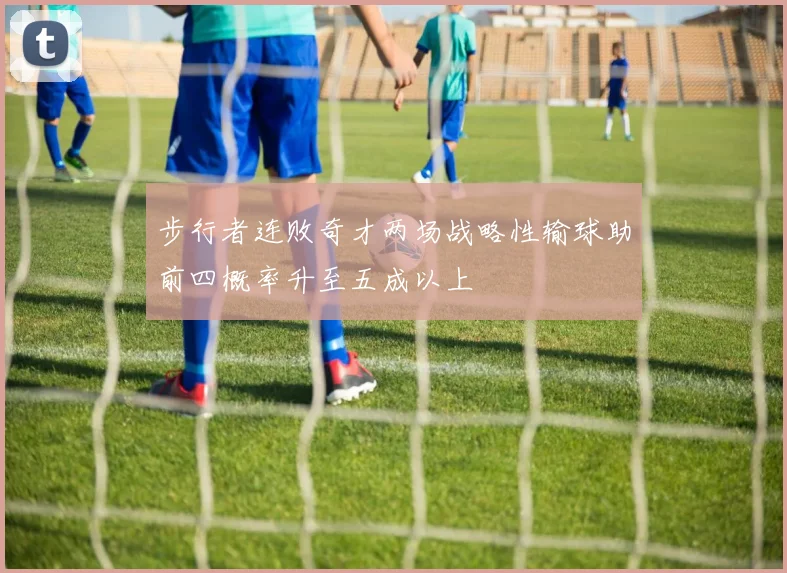 步行者连败奇才两场战略性输球助前四概率升至五成以上