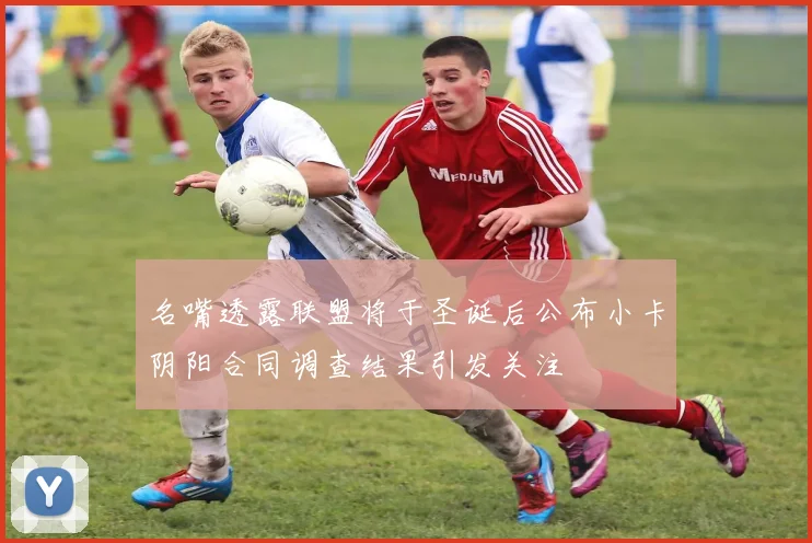 名嘴透露联盟将于圣诞后公布小卡阴阳合同调查结果引发关注