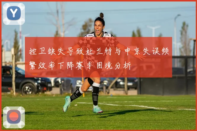 控卫缺失导致杜兰特与申京失误频繁效率下降赛季困境分析