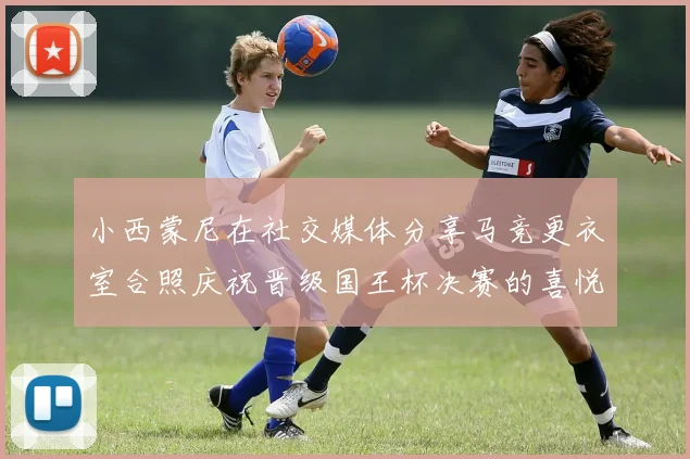 小西蒙尼在社交媒体分享马竞更衣室合照庆祝晋级国王杯决赛的喜悦时刻