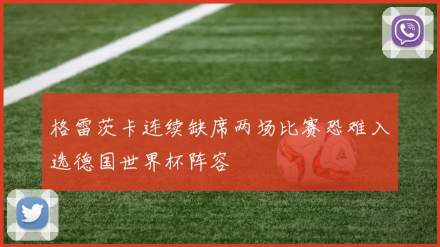 格雷茨卡连续缺席两场比赛恐难入选德国世界杯阵容