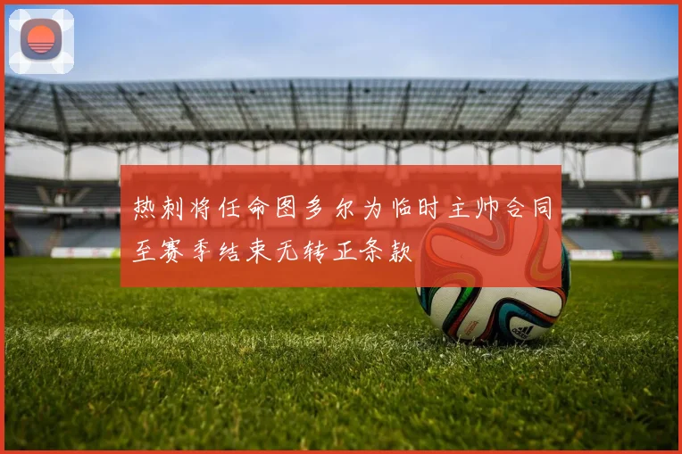 热刺将任命图多尔为临时主帅合同至赛季结束无转正条款